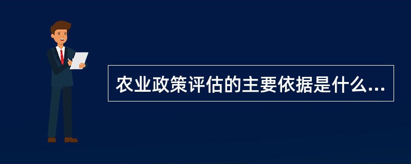 农业政策评估的主要依据是什么？()