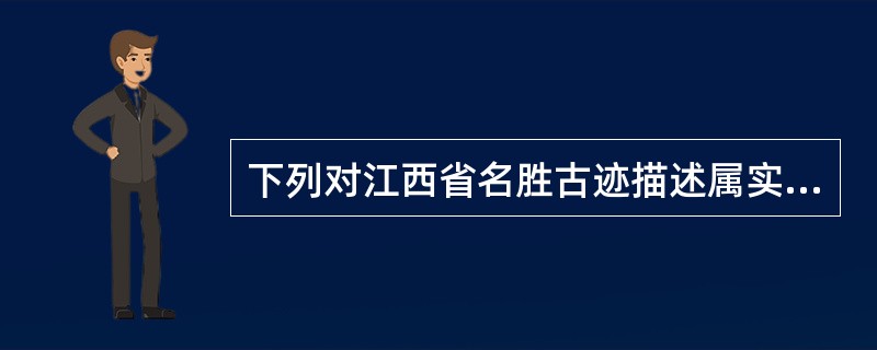 下列对江西省名胜古迹描述属实的是()。