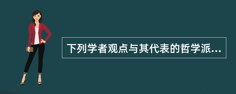 下列学者观点与其代表的哲学派别对应正确的一项是()。