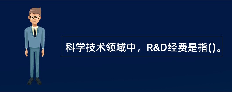 科学技术领域中，R&D经费是指()。