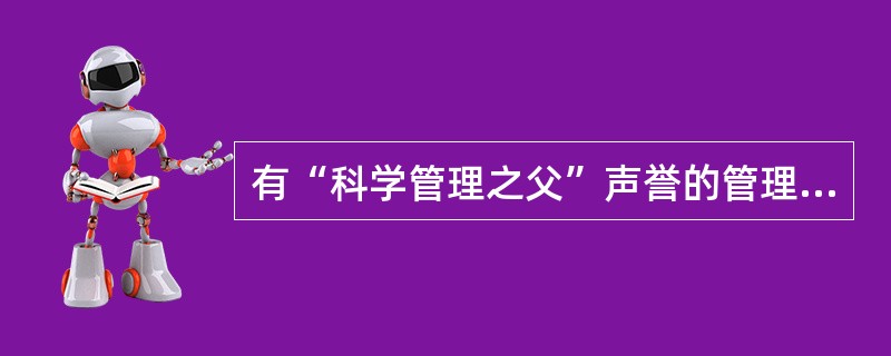 有“科学管理之父”声誉的管理学家是()。