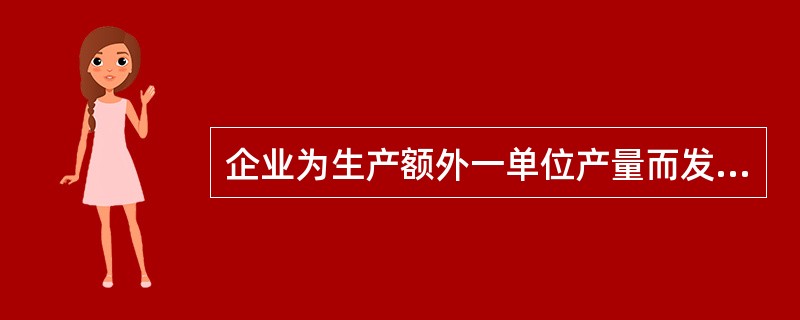 企业为生产额外一单位产量而发生的成本被称为()。