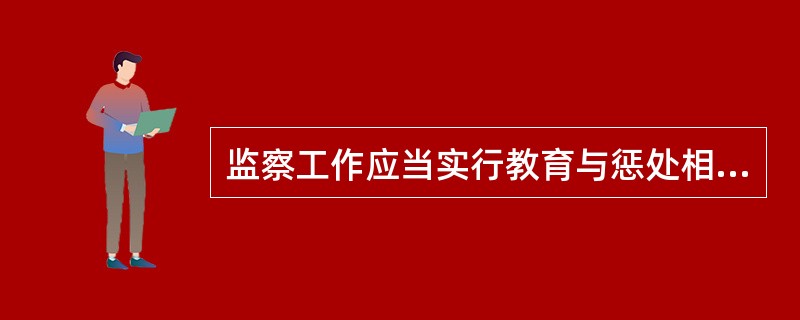 监察工作应当实行教育与惩处相结合、监督检查与改进工作相结合。()