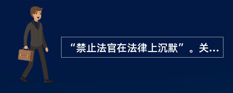 “禁止法官在法律上沉默”。关于这句话，下列理解错误的是()。