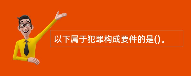 以下属于犯罪构成要件的是()。