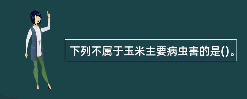 下列不属于玉米主要病虫害的是()。