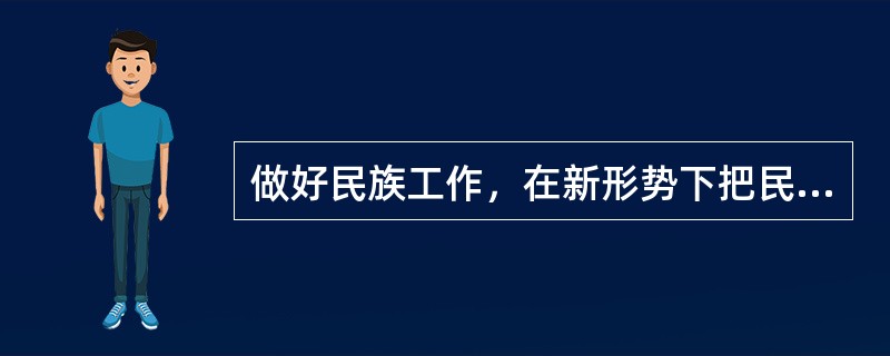 做好民族工作，在新形势下把民族团结进步事业继续推向前进，对()具有重大意义。