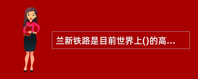 兰新铁路是目前世界上()的高速铁路，是新疆首条高速客运铁路。