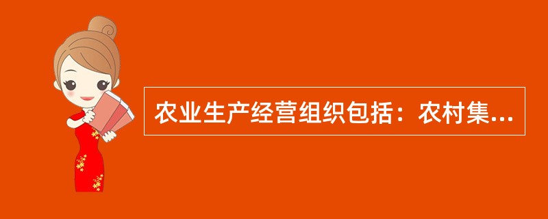 农业生产经营组织包括：农村集体经济组织、农民专业合作经济组织、农业企业和其他从事农业生产经营的组织。()