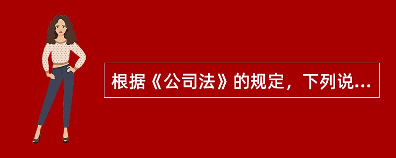 根据《公司法》的规定，下列说法不正确的是()。