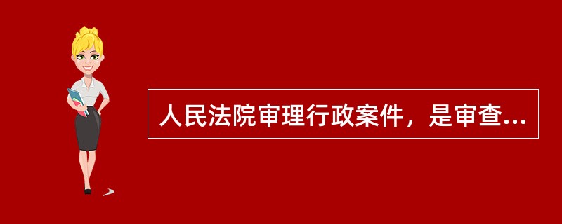 人民法院审理行政案件，是审查行政行为的()。