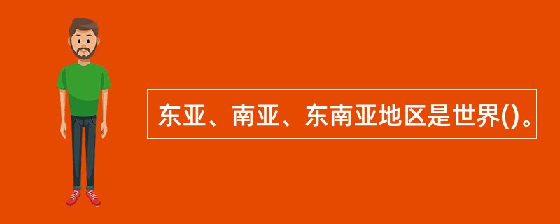 东亚、南亚、东南亚地区是世界()。