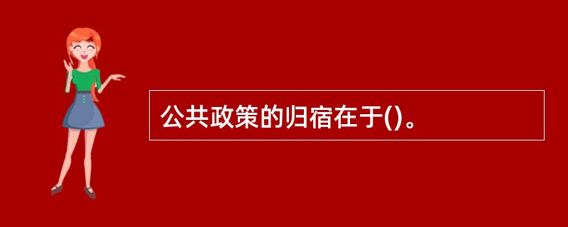 公共政策的归宿在于()。