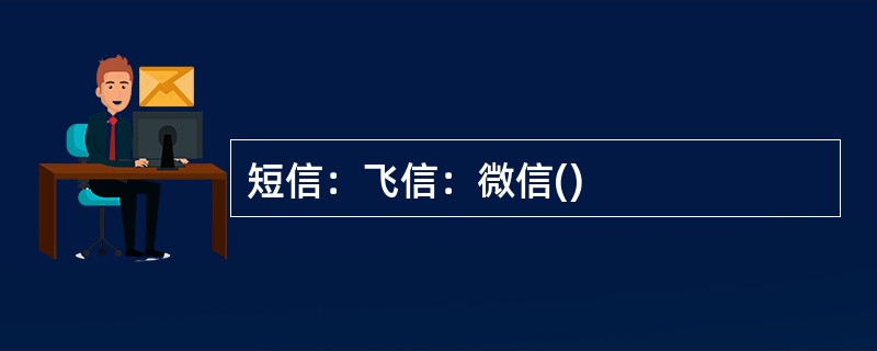短信：飞信：微信()