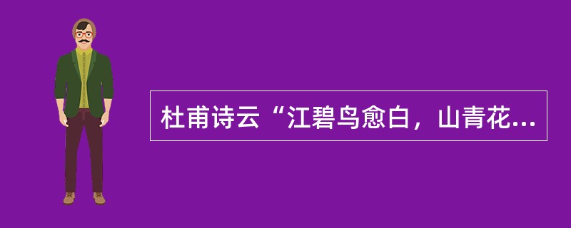 杜甫诗云“江碧鸟愈白，山青花欲燃”，下列与该诗句体现的哲学道理相同的是()。