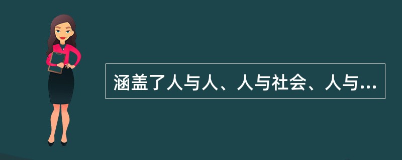 涵盖了人与人、人与社会、人与自然之间关系的道德规范是指（）。