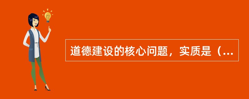 道德建设的核心问题，实质是（）。