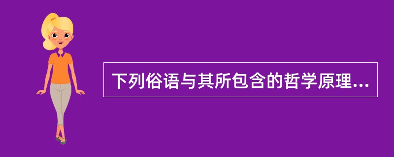 下列俗语与其所包含的哲学原理对应错误的是()。