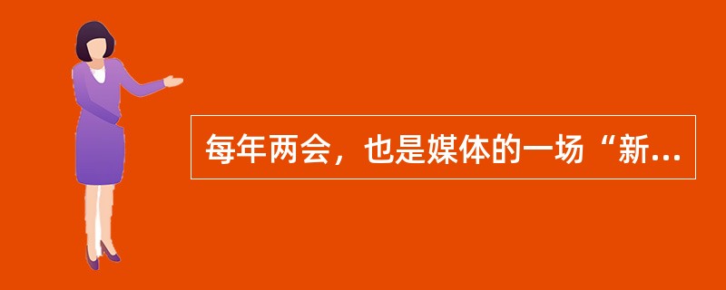 每年两会，也是媒体的一场“新闻大战”。今年，国内外各路媒体3000多名记者参加了两会报道。媒体报道是对两会的传播，责任重大。如果说两会是体现中国开放、透明的平台，新闻报道则是展现两会的窗口。两会为新闻