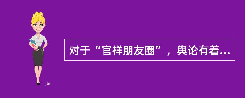 对于“官样朋友圈”，舆论有着不同的看法。一部分人认为官员的朋友圈是官员自己的私人空间，无论发什么都是官员的自由，并不应该强加干涉。但是笔者认为，“官样朋友圈”所表达的并不是官员在私人空间中的真实想法，