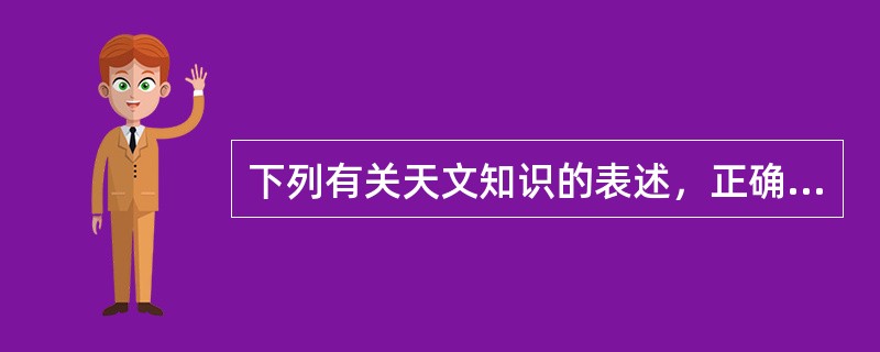 下列有关天文知识的表述，正确的是()