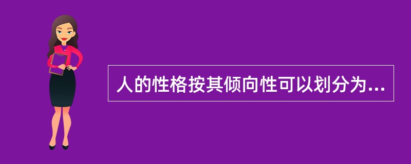 人的性格按其倾向性可以划分为内倾型与外倾型两大极端类型。内倾型的基本特点是心理活动倾向于内部世界，情感内隐，只对自己感兴趣，以自我作为行为的出发点；外倾型的基本特点是心理活动倾向于外部世界，情感外露，