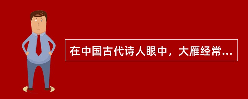 在中国古代诗人眼中，大雁经常被视为书信的代名词，鸿雁传书是他们最为向往的意象之一，下列诗句中的大雁形象代表这一意象的是()