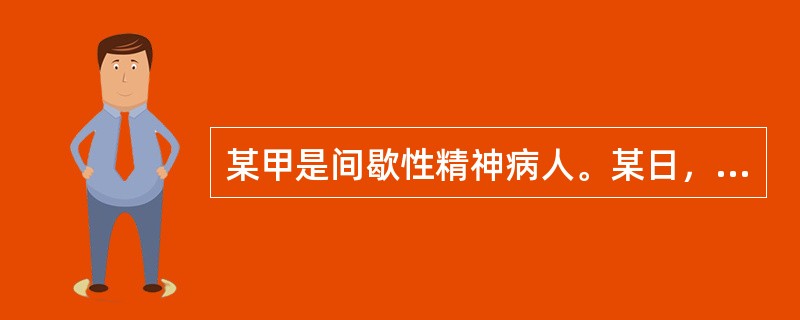 某甲是间歇性精神病人。某日，某甲喝醉了酒，把某酒店老板打成重伤，在群众抓捕他时，某甲因惊恐而精神病发作。则某甲()