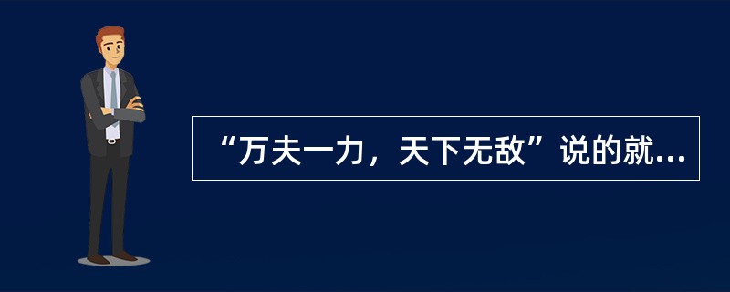 “万夫一力，天下无敌”说的就是团结。团结出凝聚力，出生产力，出战斗力，团结可以战胜艰难险阻，创造人间奇迹。一个组织的成员只有团结一致，这个组织才能高效率地运作；一个组织的成员如果能团结一致，也就一定能