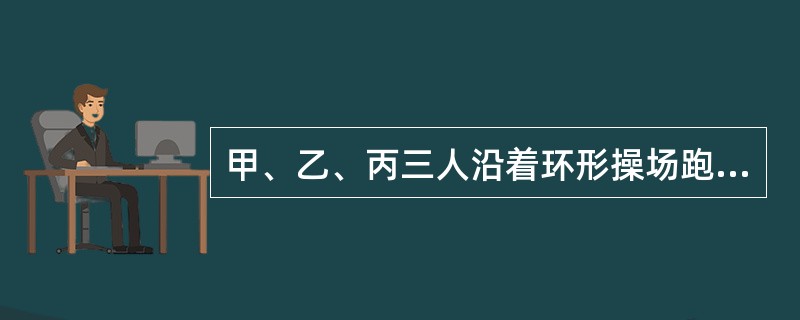 甲、乙、丙三人沿着环形操场跑步，乙与甲、丙的方向相反。甲每隔19分钟追上丙一次，乙每隔5分钟与丙相遇一次。如果甲与乙的速度比为5：4，那么甲的速度是丙的速度的多少倍？()