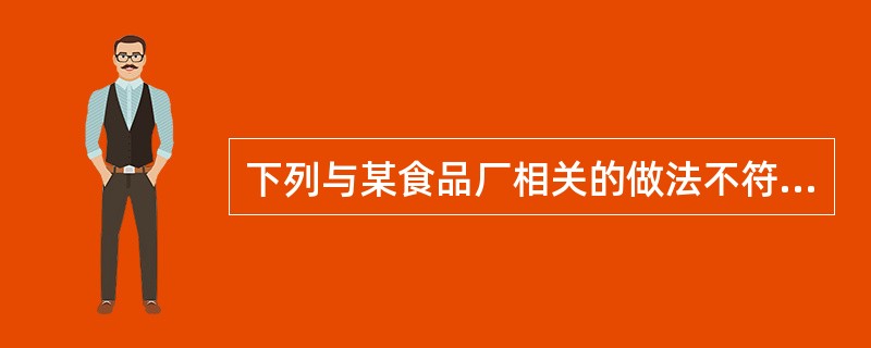 下列与某食品厂相关的做法不符合食品安全法规定的是()