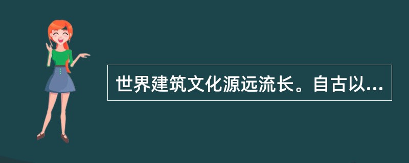 世界建筑文化源远流长。自古以来，人们在建筑房屋的过程中，创造着自己的建筑文化。因此，建筑汇聚了文化的精华，也体现了建筑师的人文修养。纵观历史上优秀的建筑师，除了学识渊博外，大都有着丰富的阅历，而不是(