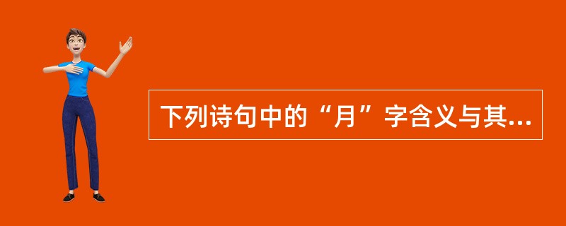 下列诗句中的“月”字含义与其他三项不同的是()