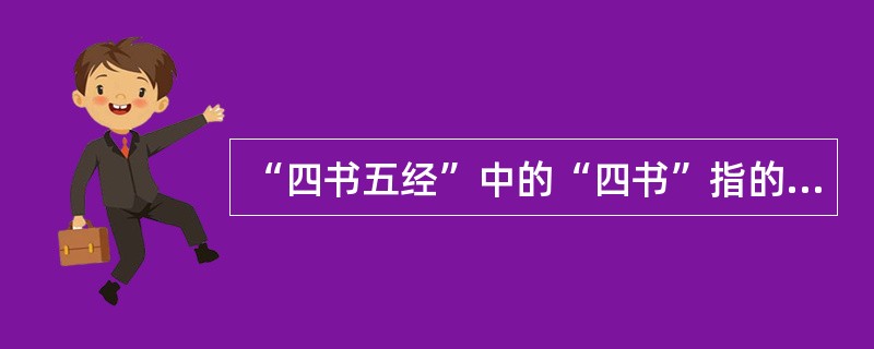 “四书五经”中的“四书”指的是()