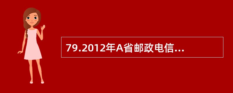 79.2012年A省邮政电信业务总量1812.4亿元，比上年增长14%。其中邮政业务总量153.6亿元，电信业务总量1658.8亿元，分别增长20.0%和13.4%。邮政电信业务收入737.2亿元，比