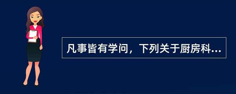 凡事皆有学问，下列关于厨房科学的说法正确的是()。