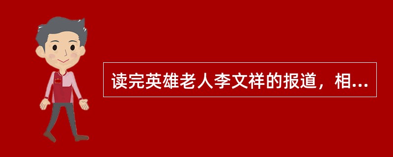 读完英雄老人李文祥的报道，相信很多人会有发自肺腑的()，在革命战争年代出生入死，和平建设时期又这样()、不求索取，这就是革命传统，这就是革命精神！