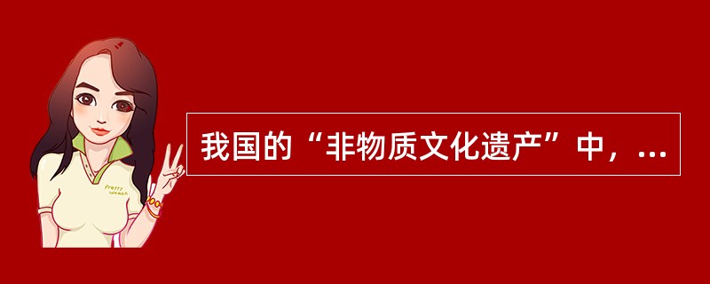 我国的“非物质文化遗产”中，有很多是少数民族的杰出代表，如()。