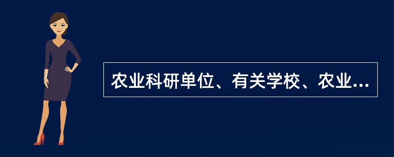 农业科研单位、有关学校、农业技术推广机构以及科技人员，根据农民和农业生产经营组织的需要，可以提供无偿服务，也可以通过技术转让和技术承包等形式，提供有偿服务，取得合法收益。()