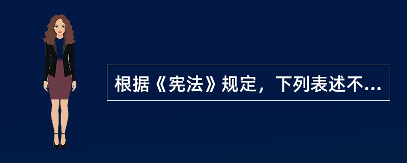根据《宪法》规定，下列表述不正确的是()。