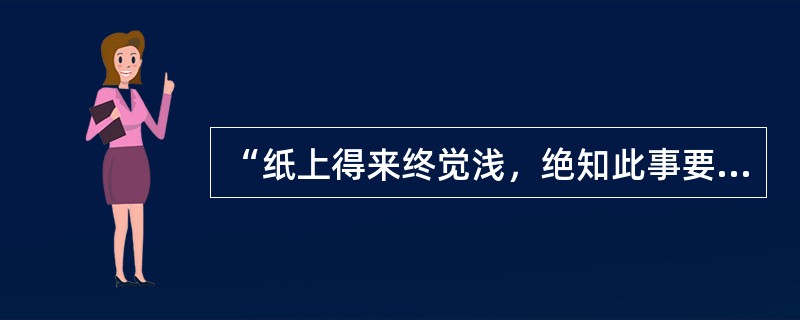 “纸上得来终觉浅，绝知此事要躬行”蕴含的哲理是()。