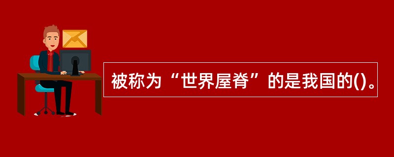 被称为“世界屋脊”的是我国的()。