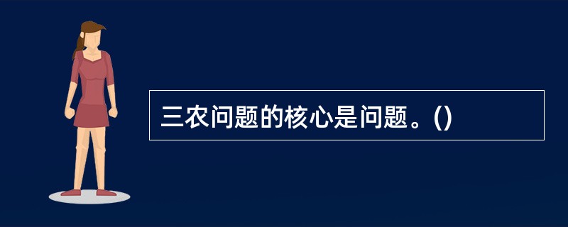 三农问题的核心是问题。()