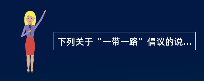 下列关于“一带一路”倡议的说法，不正确的是()。