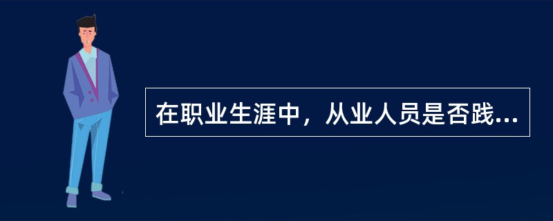 在职业生涯中，从业人员是否践行诚实守信，应()。