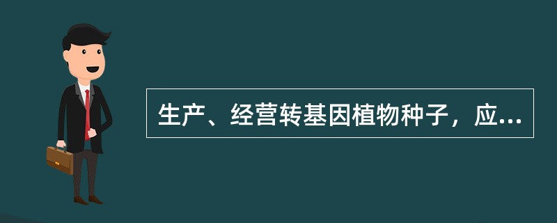 生产、经营转基因植物种子，应当取得()颁发的种子生产许可证和种子经营许可证。