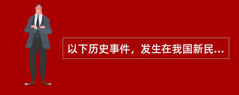 以下历史事件，发生在我国新民主主义革命时期的有()。