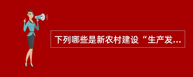 下列哪些是新农村建设“生产发展、生活宽裕、乡风文明、村容整洁、管理民主”方针的内涵？()