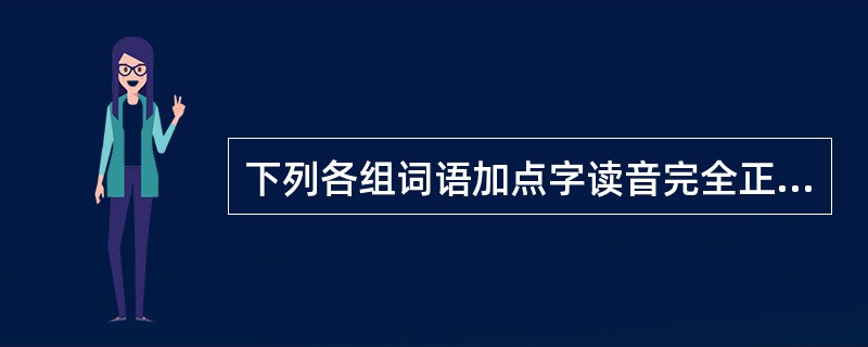 下列各组词语加点字读音完全正确的是()。