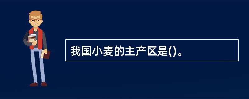 我国小麦的主产区是()。